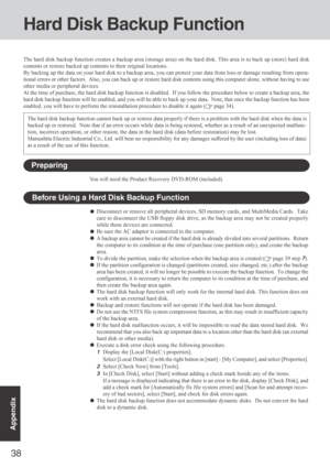 Page 3838
Appendix
Hard Disk Backup Function
The hard disk backup function creates a backup area (storage area) on the hard disk. This area is to back up (store) hard disk
contents or restore backed up contents to their original locations.
By backing up the data on your hard disk to a backup area, you can protect your data from loss or damage resulting from opera-
tional errors or other factors.  Also, you can back up or restore hard disk contents using this computer alone, without having to use
other media or...