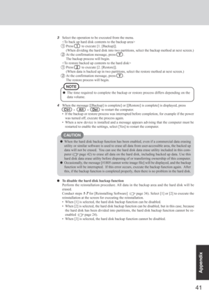 Page 4141
Appendix
To disable the hard disk backup function
Perform the reinstallation procedure. All data in the backup area and the hard disk will be
erased.
Conduct steps 
1-7 for [Reinstalling Software]  ( page 34). Select [1] or [2] to execute the
reinstallation at the screen for executing the reinstallation.
 When [1] is selected, the hard disk backup function can be disabled.
 When [2] is selected, the hard disk backup function can be disabled, but in this case, because
the hard disk has been divided...