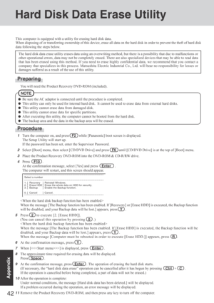Page 4242
Appendix
Hard Disk Data Erase Utility
This computer is equipped with a utility for erasing hard disk data.
When disposing of or transferring ownership of this device, erase all data on the hard disk in order to prevent the theft of hard disk
data following the steps below.
The hard disk data erase utility erases data using an overwriting method, but there is a possibility that due to malfunctions or
other operational errors, data may not be completely erased. There are also specialized devices that...