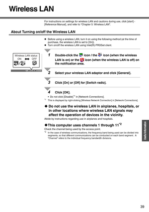 Page 3939
Operation
Useful Information
Wireless LAN
For instructions on settings for wireless LAN and cautions during use, click [start] - 
[Reference Manual], and refer to “Chapter 5: Wireless LAN”.
About Turning on/off the Wireless LAN
zBefore using a wireless LAN, turn it on using the following method (at the time of 
purchase, the wireless LAN is set to [On]).
zTurn on/off the wireless LAN using Intel(R) PROSet client.
1Double-click the   icon / the   icon (when the wireless 
LAN is on) or the  icon (when...