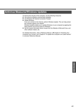 Page 4141
Operation
Useful Information
To improve the security of the computer, use the following measures.
zUse antivirus software (commercially available).
zUse Windows XP Internet Connection Firewall.
zUpdate Windows 
If you can connect to the Internet, perform Windows Update. This can help protect 
the computer against virus attacks.
Windows Update enables you to update Windows on your computer by applying the 
latest patches and service packs for Windows.
zGet the newest information about viruses from the...