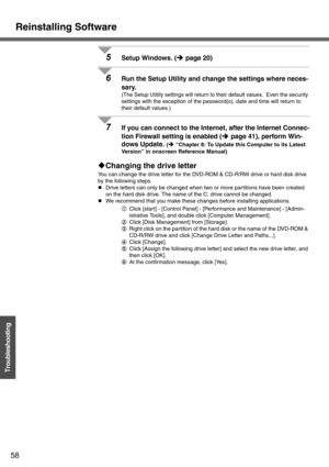 Page 58Reinstalling Software
58
Troubleshooting
5Setup Windows. (Îpage 20)
6Run the Setup Utility and change the settings where neces-
sary.
(The Setup Utility settings will return to their default values.  Even the security 
settings with the exception of the password(s), date and time will return to 
their default values.)
7If you can connect to the Internet, after the Internet Connec-
tion Firewall setting is enabled (Îpage 41), perform Win-
dows Update. 
(Î “Chapter 8: To Update this Computer to its Latest...