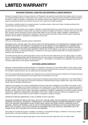 Page 6565
Important Information
LIMITED WARRANTY
PANASONIC PERSONAL COMPUTER AND PERIPHERALS LIMITED WARRANTY
Panasonic Computer Solutions Company (referred to as “Panasonic”) will repair this product (other than software, which is covered 
by a separate warranty) with new or rebuilt parts, free of charge in the U.S.A. for three (3) years from the date of original purchase in 
the event of a defect in materials or workmanship. This warranty includes the AC adaptor but excludes the batteries and all other...