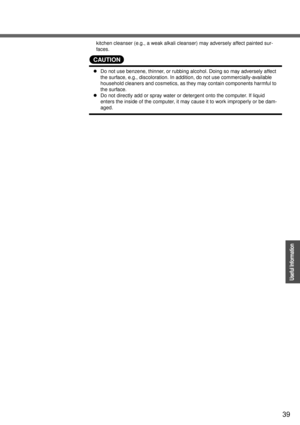 Page 3939
Operation
Useful Information
kitchen cleanser (e.g., a weak alkali cleanser) may adversely affect painted sur-
faces.
CAUTION
zDo not use benzene, thinner, or rubbing alcohol. Doing so may adversely affect 
the surface, e.g., discoloration. In addition, do not use commercially-available 
household cleaners and cosmetics, as they may contain components harmful to 
the surface.
zDo not directly add or spray water or detergent onto the computer. If liquid 
enters the inside of the computer, it may cause...