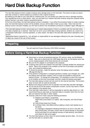 Page 6464
Important Information
Hard Disk Backup Function
The hard disk backup function creates a backup area (storage area) on the hard disk. This area is to back up (store) 
hard disk contents or restore backed up contents to their original locations.
By backing up the data on your hard disk to a backup area, you can protect your data from loss or damage resulting 
from operational errors or other factors.  Also, you can back up or restore hard disk contents using this computer alone, 
without having to use...