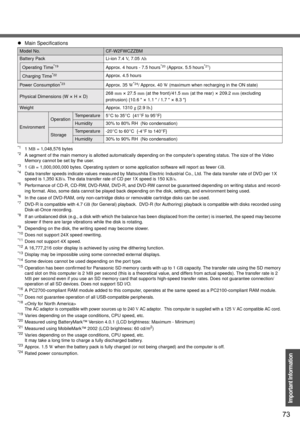 Page 7373
Important Information
*11MB = 1,048,576 bytes*2A segment of the main memory is allotted automatically depending on the computer’s operating status. The size of the Video 
Memory cannot be set by the user.
*31GB = 1,000,000,000 bytes. Operating system or some application software will report as fewer GB.*4Data transfer speeds indicate values measured by Matsushita Electric Industrial Co., Ltd. The data transfer rate of DVD per 1X 
speed is 1,350 KB/s. The data transfer rate of CD per 1X speed is 150...