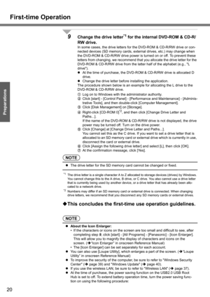 Page 20
First-time Operation
20
Getting Started
Preparations
9Change the drive letter*1 for the internal DVD-ROM & CD-R/
RW drive.
In some cases, the driv e letters for the DVD-ROM  & CD-R/RW drive or con-
nected devices (SD memory cards, external drives, etc.) may change when 
the DVD-ROM & CD-R/RW drive power is  turned on or off. To prevent these 
letters from changing, we recommend that you allocate the drive letter for the 
DVD-ROM & CD-R/RW drive from the latter half of the alphabet (e.g., L 
drive).
z At...