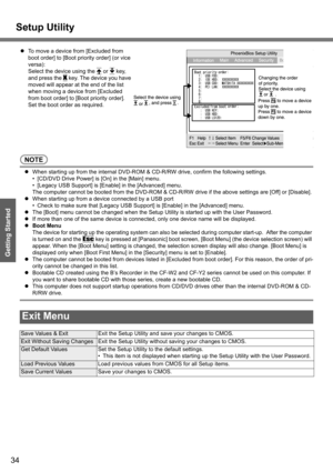Page 34
Setup Utility
34
Getting Started
NOTE
zWhen starting up from the internal DVD-ROM &  CD-R/RW drive, confirm the following settings.
• [CD/DVD Drive Power] is  [On] in the [Main] menu.
• [Legacy USB Support] is [Enable] in the [Advanced] menu.
The computer cannot be booted from the DVD-ROM & CD-R/RW  drive if the above settings are [Off] or [Disable].
z When starting up from a device connected by a USB port
• Check to make sure that [Legacy USB Support] is [Enable] in the [Advanced] menu.
z The [Boot]...