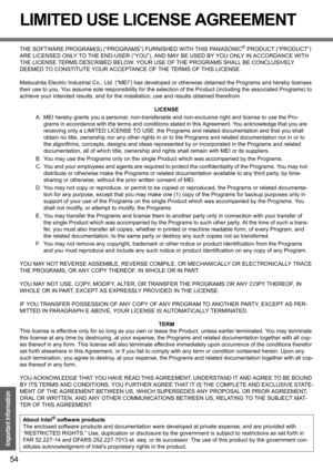 Page 5454
Important Information
LIMITED USE LICENSE AGREEMENT
THE SOFTWARE PROGRAM(S) (“PROGRAMS”) FURNISHED WITH THIS PANASONIC® PRODUCT (“PRODUCT”) 
ARE LICENSED ONLY TO THE END-USER (“YOU”), AND MAY BE USED BY YOU ONLY IN ACCORDANCE WITH 
THE LICENSE TERMS DESCRIBED BELOW. YOUR USE OF THE PROGRAMS SHALL BE CONCLUSIVELY 
DEEMED TO CONSTITUTE YOUR ACCEPTANCE OF THE TERMS OF THIS LICENSE.
Matsushita Electric Industrial Co., Ltd. (“MEI”) has developed or otherwise obtained the Programs and hereby licenses 
their...