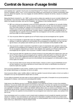 Page 5555
Important Information
Contrat de licence dusage limité
Le(s) logiciel(s) (les “Logiciels”) fournis avec ce produit Panasonic® (le “Produit”) sont exclusivement concédés en 
licence à lutilisateur ultime (“vous”), et ils ne peuvent être utilisés que conformément aux clauses contractuelles cides-
sous. En utilisant les logiciels, vous vous engagez de manière définitive à respecter les termes, clauses et conditions 
des présentes.
Matsushita Electric Industrial Co., Ltd. (“MEI”) a mis au point ou obtenu...