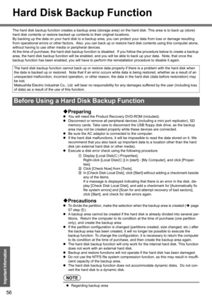 Page 5656
Important Information
Hard Disk Backup Function
The hard disk backup function creates a backup area (storage area) on the hard disk. This area is to back up (store) 
hard disk contents or restore backed up contents to their original locations.
By backing up the data on your hard disk to a backup area, you can protect your data from loss or damage resulting 
from operational errors or other factors.  Also, you can back up or restore hard disk contents using this computer alone, 
without having to use...