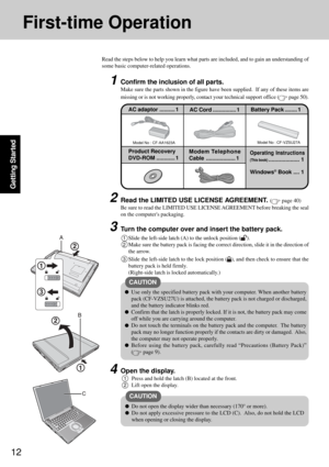 Page 1212
Getting Started
First-time Operation
Read the steps below to help you learn what parts are included, and to gain an understanding of
some basic computer-related operations.
1Confirm the inclusion of all parts.
Make sure the parts shown in the figure have been supplied.  If any of these items are
missing or is not working properly, contact your technical support office (
 page 50).
Model No : CF-AA1623A
AC adaptor.......... 1
Model No : CF-VZSU27A
AC Cord............... 1Battery Pack ........ 1
Product...