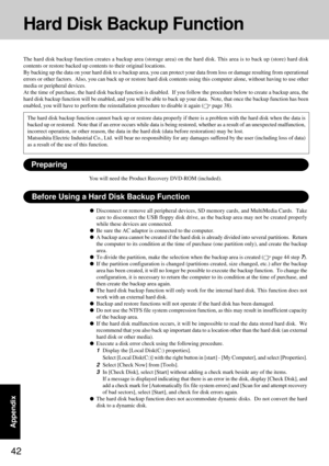 Page 4242
Appendix
Hard Disk Backup Function
The hard disk backup function creates a backup area (storage area) on the hard disk. This area is to back up (store) hard disk
contents or restore backed up contents to their original locations.
By backing up the data on your hard disk to a backup area, you can protect your data from loss or damage resulting from operational
errors or other factors.  Also, you can back up or restore hard disk contents using this computer alone, without having to use other
media or...