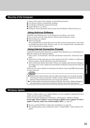 Page 2525
Operation
Windows Update
Windows Update enables you to update Windows on your computer by applying the latest
patches and service packs for Windows.
Connect the Internet and perform it from [start] - [All programs] - [Windows Update].
Do not apply “Driver Updates” even if a message to update a driver appears. If a driver
update is required, contact your technical support office (
 page 45).
Be sure to perform Windows Update after reinstallation ( page 34).
The installed patches can be confirmed in...