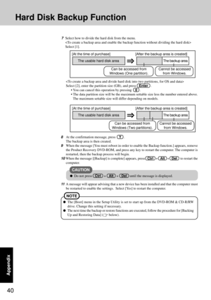 Page 4040
Appendix
Hard Disk Backup Function

Select [2], enter the partition size (GB), and press   Enter   .
• You can cancel this operation by pressing    0   .
• The data partition size will be the maximum settable size less the number entered above.
The maximum settable size will differ depending on models.
8
At the confirmation message, press    Y   .
The backup area is then created.
9When the message [You must reboot in order to enable the Backup function.] appears, remove
the Product Recovery DVD-ROM,...
