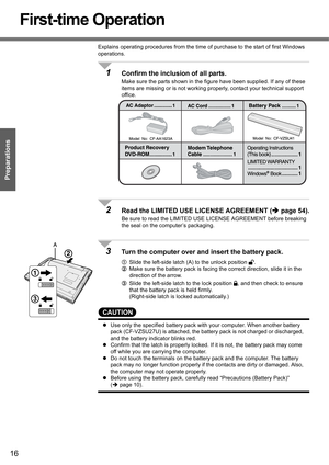 Page 1616
Preparations
First-time Operation
Explains operating procedures from the time of purchase to the start of first Windows 
operations.
1Confirm the inclusion of all parts.
Make sure the parts shown in the figure have been supplied. If any of these 
items are missing or is not working properly, contact your technical support 
office.
2Read the LIMITED USE LICENSE AGREEMENT (Îpage 54).
Be sure to read the LIMITED USE LICENSE AGREEMENT before breaking 
the seal on the computer’s packaging.
3Turn the...