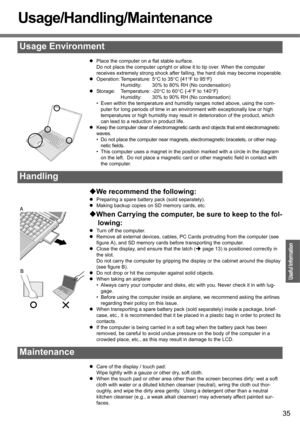 Page 3535
Operation
Useful Information
Usage/Handling/Maintenance
zPlace the computer on a flat stable surface.
Do not place the computer upright or allow it to tip over. When the computer 
receives extremely strong shock after falling, the hard disk may become inoperable.
zOperation: Temperature: 5°C to 35°C {41°F to 95°F}
Humidity: 30% to 80% RH (No condensation)
zStorage: Temperature: -20°C to 60°C {-4°F to 140°F}
Humidity: 30% to 90% RH (No condensation)
• Even within the temperature and humidity ranges...