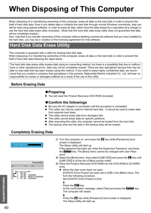 Page 6060
Important Information
When Disposing of This Computer
When disposing of or transferring ownership of this computer, erase all data on the hard disk in order to prevent the 
theft of hard disk data. Even if you delete data or initialize the hard disk through normal Windows commands, data can 
still be read using special software. In order to erase all data, either have the data erased by a specialist (at a charge) or 
use the hard disk data erase utility (included).  (Note that this hard disk data...