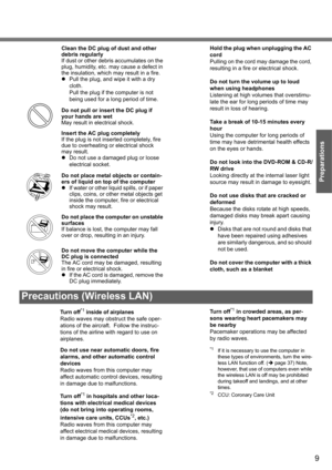 Page 99
Preparations
Precautions (Wireless LAN) 
Clean the DC plug of dust and other 
debris regularly
If dust or other debris accumulates on the 
plug, humidity, etc. may cause a defect in 
the insulation, which may result in a fire.
zPull the plug, and wipe it with a dry 
cloth. 
Pull the plug if the computer is not 
being used for a long period of time.
Do not pull or insert the DC plug if 
your hands are wet
May result in electrical shock.
Insert the AC plug completely
If the plug is not inserted...