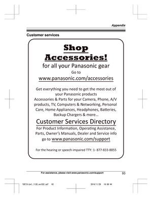 Page 93
Customer services
For assistance, please visit www.panasonic.com/support93
Appendix

TGF37x(en)_1128_ver032.pdf   932014/11/28   16:08:44Accessories!
www.panasonic.com/accessories
Customer Services Directory Shop
for all your Panasonic gear
Go to 
Get everything you need to get the most out of your Panasonic products 
Accessories & Parts for your Camera, Phone, A/V 
products, TV, Computers & Networking, Personal 
Care, Home Appliances, Headphones, Ba!eries,  Backup Chargers & more…
For Product...