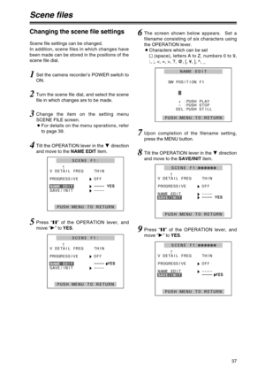 Page 3737
1Set the camera recorder’s POWER switch to
ON.
2Turn the scene file dial, and select the scene
file in which changes are to be made.
3Change the item on the setting menu
SCENE FILE screen.
OFor details on the menu operations, refer
to page 39.
7Upon completion of the filename setting,
press the MENU button.
4Tilt the OPERATION lever in the 4direction
and move to the NAME EDITitem.
:
V DETAIL FREQ THIN
PROGRESSIVE
HOFF
H– ––
––
––
– 
 Y
YE
ES
S
SAVE/INIT
H––––
PUSH MENU TO RETURN
N
NA
AM
ME
E 
 E
ED...