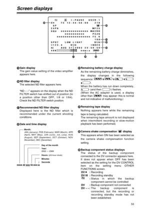 Page 5353
mmm dd yyyy hh:mm:ss
Screen displays
CGain display
The gain value setting of the video amplifier
appears here.
DND filter display
The selected ND filter appears here.
“ND – –” appears on the display when the ND
FILTER switch has shifted out of position (to
a position other than OFF, 1/8 or 1/64).
Check the ND FILTER switch position.
ERecommended ND filter display
Displayed here is the ND filter which is
recommended under the current shooting
conditions.
FDate and time display
Month:
JAN (January), FEB...