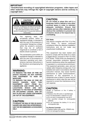 Page 22
IMPORTANT
“Unauthorized recording of copyrighted television programs, video tapes and
other materials may infringe the right of copyright owners and be contrary to
copyright laws.”
indicates safety information.
CAUTION
RISK OF ELECTRIC SHOCK
DO NOT OPEN
CAUTION: TO REDUCE THE RISK OF ELECTRIC
SHOCK, DO NOT REMOVE COVER (OR  BACK).
NO USER SERVICEABLE PARTS INSIDE.
REFER TO SERVICING TO QUALIFIED SERVICE
PERSONNEL.
The lightning flash with
arrowhead symbol, within an
equilateral triangle, is intended...