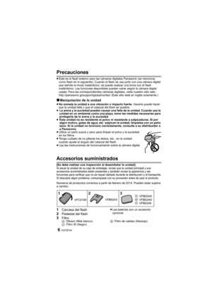 Page 6VQT5F446
Precauciones
≥Este es el flash externo para las cámaras digitales Panasonic (se menciona 
como flash en lo siguiente). Cuando el flash se usa junto con una cámara digital 
que admite el modo inalámbrico, se puede realizar una toma con el flash 
inalámbrico. Las funciones disponibles pueden variar según la cámara digital 
usada. Para las correspondientes cámaras digitales, visite nuestro sitio web.
http://panasonic.jp/support/global/cs/dsc/ (Este sitio está en inglés solamente.)
∫Manipulación de...