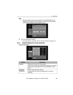 Page 1096 Setup Menu
[For assistance, please call: 1-800-272-7033] 109
Note
• When you select a local camera using the Privacy Mode feature, the 
Disable Privacy Mode screen will appear. To change camera settings, 
select [Yes] to disable the Privacy Mode feature.
3.Enter the appropriate settings.
• For local cameras, see page 109. For remote cameras, see page 114.
6.4.1 Camera Setup for Local Cameras
Camera Information
SettingDescription
CameraDisplay and change the camera name.
Select [Camera] and press...