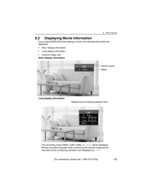 Page 1258 Other Features
[For assistance, please call: 1-800-272-7033] 125
8.2 Displaying Movie Information
If you press [DISPLAY] while playing a movie, the following information be 
displayed:
• Short display information
• Long display information
• Camera image only
Short display information
Long display information
Camera name
Status
The recording mode (HIGH, LOW, LONG, or         )  will be displayed.
Movies recorded manually while monitoring the camera image will be 
recorded at the monitoring resolution...