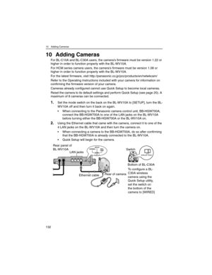 Page 13210 Adding Cameras
132
10 Adding Cameras
For BL-C10A and BL-C30A users, the camera’s firmware must be version 1.22 or 
higher in order to function properly with the BL-WV10A.
For HCM series camera users, the camera’s firmware must be version 1.08 or 
higher in order to function properly with the BL-WV10A.
For the latest firmware, visit http://panasonic.co.jp/pcc/products/en/netwkcam/
Refer to the Operating Instructions included with your camera for information on 
confirming the firmware version of your...