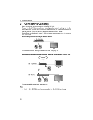 Page 202 Connecting Cameras
20
2 Connecting Cameras
Up to 8 cameras can be registered to the BL-WV10A.
To use the BL-WV10A, you will need to configure the network settings for the BL-
WV10A as well as store the user names and passwords for cameras connected to 
the BL-WV10A. This can be done automatically using Quick Setup.
Quick Setup can be done in one of 3 different ways, depending on how the cameras 
are connected.
Connecting cameras directly to the BL-WV10A
To connect cameras directly to the BL-WV10A, see...