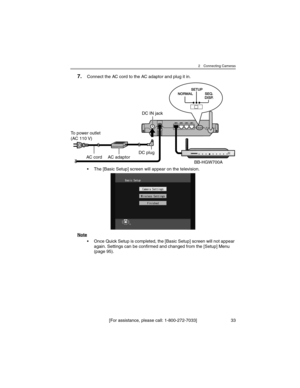 Page 332 Connecting Cameras
[For assistance, please call: 1-800-272-7033] 33
7.Connect the AC cord to the AC adaptor and plug it in.
• The [Basic Setup] screen will appear on the television.
Note
• Once Quick Setup is completed, the [Basic Setup] screen will not appear 
again. Settings can be confirmed and changed from the [Setup] Menu 
(page 95).
To power outlet
(AC 110 V)
BB-HGW700A
DC IN jack
AC adaptorDC plugAC cord 