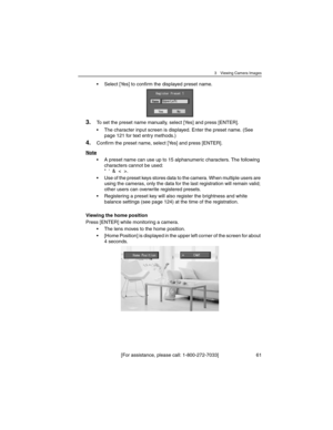 Page 613 Viewing Camera Images
[For assistance, please call: 1-800-272-7033] 61
• Select [Yes] to confirm the displayed preset name.
3.To set the preset name manually, select [Yes] and press [ENTER].
• The character input screen is displayed. Enter the preset name. (See 
page 121 for text entry methods.)
4.Confirm the preset name, select [Yes] and press [ENTER].
Note
• A preset name can use up to 15 alphanumeric characters. The following 
characters cannot be used:
"  '  &  <  >.
• Use of the preset...