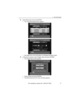 Page 774 Recording Images
[For assistance, please call: 1-800-272-7033] 77
3.Select [Recorder] and press [ENTER].
• The Timer Recording Screen appears.
• See page 83 for more information on changing recording modes.
4.If [Sensor] is selected, select [Trigger Type] and press ENTER].
• The Trigger Type screen appears.
• Select [Timer] and press ENTER].
• The [Recorder] screen for timer recording appears. 