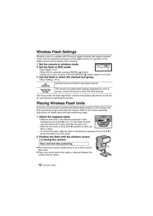 Page 12VQT4Q07 (ENG) 12
Wireless Flash Settings
Wireless control is available with Panasonic digital cameras that support wireless 
mode. See the operating instructions of the digital camera for operation of the 
digital camera during wireless flash shooting.
1 Set the camera to wireless mode.
2 Set the flash to [RC] mode.
“Flash Mode” (P10)
• When [RC] is selected, pressing [MODE] (3) button 
allows you to set a channel. Press the [MODE] ( 3) button again to turn back.
3 Use the flash to select the channel and...