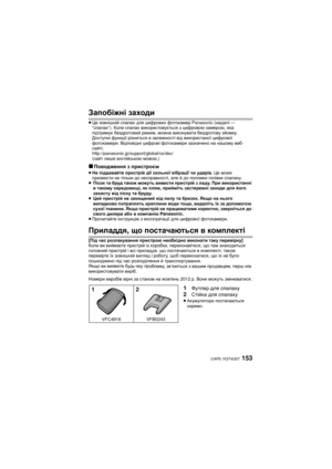 Page 153153 (UKR) VQT4Q07
Запобіжні заходи
≥Це  зовнішній  спалах  для  цифрових  фотокамер  Panasonic ( надалі — 
“ спалах ”). Коли  спалах  використовується  з  цифровою  камерою , яка 
підтримує  бездротовий  режим , можна  виконувати  бездротову  зйомку . 
Доступні  функції  різняться  в  залежності  від  використаної  цифрової 
фотокамери . Відповідні  цифрові  фотокамери  зазначено  на  нашому  веб -
сайті . 
http://panasonic.jp/support/global/cs/dsc/ 
( сайт  лише  англійською  мовою .)
∫Поводження  з...
