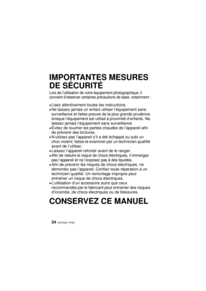 Page 24VQT4Q07 (FRE) 24
IMPORTANTES MESURES 
DE SÉCURITÉ
Lors de l’utilisation de votre équipement photographique, il 
convient d’observer certaines précautions de base, notamment :
≥Lisez attentivement toutes les instructions.
≥Ne laissez jamais un enfant utiliser l’équipement sans 
surveillance et faites preuve de la plus grande prudence 
lorsque l’équipement est utilisé à proximité d’enfants. Ne 
laissez jamais l’équipement sans surveillance.
≥Évitez de toucher les parties chaudes de l’appareil afin 
de...