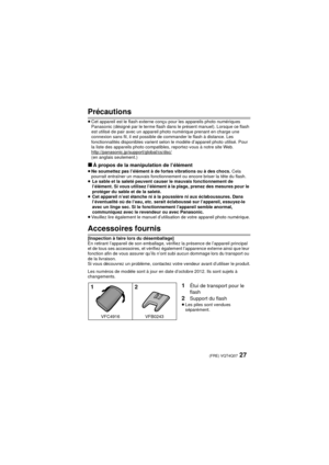 Page 2727 (FRE) VQT4Q07
Précautions
≥Cet appareil est le flash externe conçu pour les appareils photo numériques 
Panasonic (désigné par le terme flash dans le présent manuel). Lorsque ce flash 
est utilisé de pair avec un appareil photo numérique prenant en charge une 
connexion sans fil, il est possible de commander le flash à distance. Les 
fonctionnalités disponibles varient selon le modèle d’appareil photo utilisé. Pour 
la liste des appareils photo compatibles, reportez-vous à notre site Web....