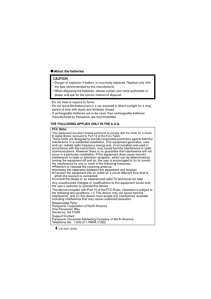 Page 4VQT4Q07 (ENG) 4
∫About the batteries
• Do not heat or expose to flame.
• Do not leave the battery(ies) in a car exposed to direct sunlight for a long period of time with doors and windows closed.
• If rechargeable batteries are to be used, then rechargeable batteries  manufactured by Panasonic are recommended.
THE FOLLOWING APPLIES ONLY IN THE U.S.A.
CAUTION• Danger of explosion if battery is incorrectly replaced. Replace only with  the type recommended by the manufacturer.
• When disposing the...