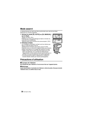 Page 38VQT4Q07 (FRE) 38
Mode asservi
Le déclenchement du flash peut être synchronisé avec celui de tout flash 
déclenché sur d’autres appareils.
1 Activez le mode [SL AUTO] ou [SL MANUAL] sur le flash.
“Modes du flash” (P31)
Établissez les autres paramétrages du flash en fonction du 
mode [AUTO] ou [MANUAL].
“Appareil photo sans fonctions de communication” (P37)
2 Orientez le flash.Les modalités d’orientation du flash sont les mêmes que 
dans le mode de liaison sans fil.
“Établissement de flashs avec liaison...