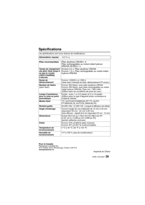 Page 3939 (FRE) VQT4Q07
Spécifications
Les spécifications sont sous réserve de modifications.
Alimentation requise:6.0 V c.c.
Piles recommandées 
Piles alcalines LR6/AAk 4/Piles rechargeables au nickel-métal-hydrure 
HR6/AA (Ni-MH)k 4
Temps de chargement
(de plein flash jusqu’à 
ce que le voyant 
[TEST/CHARGE] 
s’allume)
Environ 2,0s: Piles alcalines LR6/AA
Environ 1,5s: Piles rechargeables au nickel-métal-
hydrure HR6/AA
Durée de 
déclenchement Environ 1/20000 s à 1/500 s(Varie selon l’intensité du flash;...
