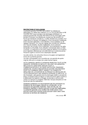 Page 4141 (FRE) VQT4Q07
RESTRICTIONS ET EXCLUSIONSLa présente garantie COUVRE SEULEMENT les défaillances 
attribuables à un défaut des matériaux ou à un vice de fabrication et NE 
COUVRE PAS l’usure normale ni les dommages esthétiques. La 
présente garantie NE COUVRE PAS NON PLUS les dommages subis 
pendant le transport, les défaillances causées par des produits non 
fournis par Panasonic Canada Inc. ni celles résultant d’un accident, d’un 
usage abusif ou impropre, de négligence, d’une manutention inadéquate,...