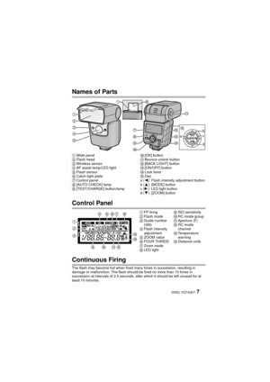 Page 77 (ENG) VQT4Q07
Names of Parts
Control Panel
Continuous Firing
The flash may become hot when fired many times in succession, resulting in 
damage or malfunction. The flash should be fired no more than 10 times in 
succession at intervals of 2.5 seconds, after which it should be left unused for at 
least 10 minutes.
1Wide panel
2 Flash head
3 Wireless sensor
4 AF assist lamp/LED light
5 Flash sensor
6 Catch light plate
7 Control panel
8 [AUTO CHECK] lamp
9 [TEST/CHARGE] button/lamp:[OK] button
; Bounce...