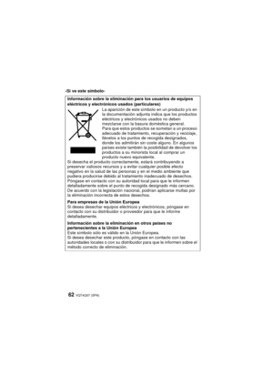 Page 62VQT4Q07 (SPA) 62
-Si ve este símbolo-
Información sobre la eliminación para los usuarios de equipos 
eléctricos y electrónicos usados (particulares)La aparición de este símbolo en un producto y/o en 
la documentación adjunta indica que los productos 
eléctricos y electrónicos usados no deben 
mezclarse con la basura doméstica general.
Para que estos productos se sometan a un proceso 
adecuado de tratamiento, recuperación y reciclaje, 
llévelos a los puntos de recogida designados, 
donde los admitirán sin...