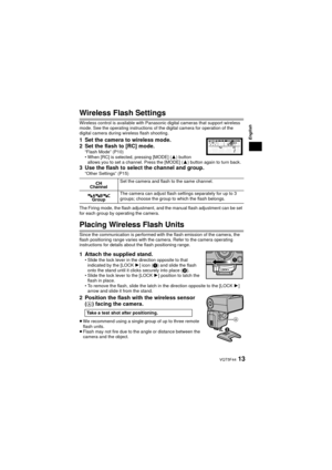 Page 13English
13 VQT5F44
Wireless Flash Settings
Wireless control is available with Panasonic digital cameras that support wireless 
mode. See the operating instructions of the digital camera for operation of the 
digital camera during wireless flash shooting.
1 Set the camera to wireless mode.
2 Set the flash to [RC] mode.
“Flash Mode” (P10)
• When [RC] is selected, pressing [MODE] (3) button 
allows you to set a channel. Press the [MODE] ( 3) button again to turn back.
3 Use the flash to select the channel...
