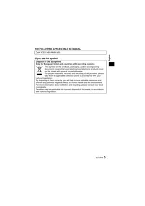 Page 5English
5 VQT5F44
THE FOLLOWING APPLIES ONLY IN CANADA.
-If you see this symbol-CAN ICES-3(B)/NMB-3(B)
Disposal of Old Equipment
Only for European Union and countries with recycling systems
This symbol on the products, packaging, and/or accompanying 
documents means that used electrical and electronic products must 
not be mixed with general household waste.
For proper treatment, recovery and recycling of old products, please 
take them to applicable collection points in accordance with your 
national...