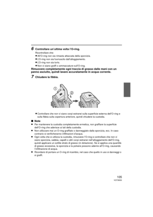 Page 105105VQT3M30
6Controllare un’ultima volta l’O-ring.
Ricontrollare che:
≥All’O-ring non sia rimasta attaccata della sporcizia.
≥L’O-ring non sia fuoriuscito dall’alloggiamento.
≥L’O-ring non sia torto.
≥Non vi siano graffi o ammaccature sull’O-ring.
Rimuovere completamente ogni traccia di grasso dalle mani con un 
panno asciutto, quindi lavare accuratamente in acqua corrente.
7Chiudere la fibbia.
≥
Controllare che non vi siano corpi estranei sulla superficie esterna dell’O-ring e 
sulla fibbia sulla...