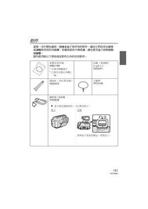 Page 121121VQT3M30
附件
當第一次打開包裝時，請檢查盒子和所有的附件，確定它們沒有在銷售
或運輸時受到任何損壞。 若發現某些不尋常處，請在使用盒子前與經銷
商聯繫。
請勿使用除以下那些指定附件以外的任何附件。
更換用 O形環
VMG1798
* 在專用聚酯袋中
* 已預先安裝在本機上
一個。 硅膠 （乾燥劑）
(1 
g/5 片)
VZG0371
潤滑油 （用於 O形環）
VZG0372 手腕帶
VFC4190
擴散器 /連接繩
VYK3E56
≥當不使用漫散屏時，可以將其取下。
取下安裝
對準盒子背面的標記，然後安上。
DMW-MCFT3-VQT3M30.book  121 ページ  ２０１１年１月１３日　木曜日　午前１０時２２分 