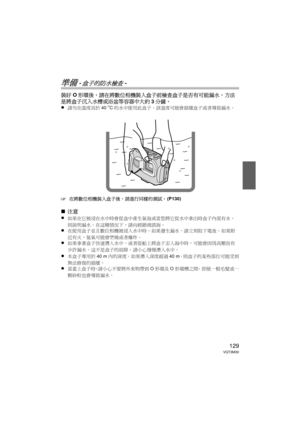 Page 129129VQT3M30
準備 -盒子的防水檢查-
裝好O形環後，請在將數位相機裝入盒子前檢查盒子是否有可能漏水，方法
是將盒子沉入水槽或浴盆等容器中大約 3分鐘。
≥
請勿在溫度高於 40oC的水中使用此盒子。  該溫度可能會損壞盒子或者導致漏水。
‘在將數位相機裝入盒子後，請進行同樣的測試。  (P130)
∫注意
≥
如果在它被浸在水中時會從盒中產生氣泡或當您將它從水中拿出時盒子內部有水，
則說明漏水。在這種情況下，請向經銷商諮詢。
≥在使用盒子並且數位相機被浸入水中時，如果發生漏水，請立刻取下電池。  如果附
近有火，氫氣可能會燃燒或者爆炸。
≥如果拿著盒子快速潛入水中，或者從船上將盒子丟入海中時，可能會因為高壓而有
少許漏水。  這不是盒子的故障。  請小心慢慢潛入水中。
≥本盒子專用於 40 m內的深度。  如果潛入深度超過 40 m，則盒子的某些部位可能受到
無法修復的損壞。
≥當蓋上盒子時，請小心不要將外來物帶到 O形環及 O形環槽之間。  即使一根毛髮或一
顆砂粒也會導致漏水。
DMW-MCFT3-VQT3M30.book  129 ページ  ２０１１年１月１３日　木曜日　午前１０時２２分 